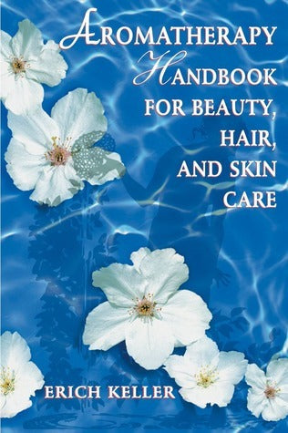Aromatherapy Handbook for Beauty,hair, and Skin by Erich Keller