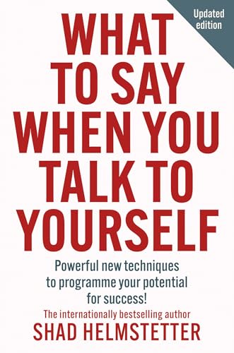 What to Say When You Talk to Yourself : Powerful New Techniques to Programme Your Potential for Succ by Shad Helmstetter
