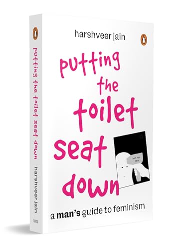 Putting the Toilet Seat Down: a Man’S Guide to Feminism by Harshveer Jain
