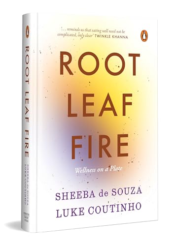 Root Leaf Fire: A Wellness Philosophy On A Plate by Sheeba De Souza & Luke Coutinho
