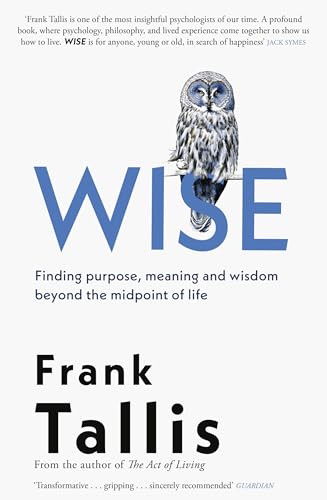 Wise: Finding Purpose, Meaning and Wisdom Beyond the Midpoint of Life by Frank Tallis
