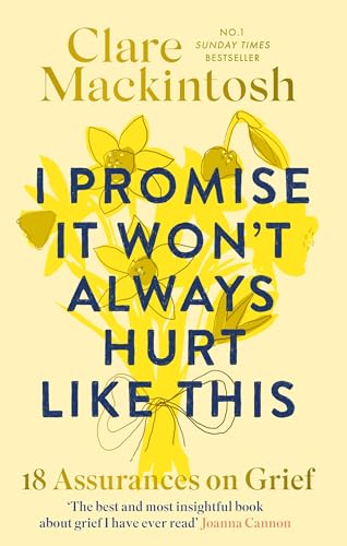 I Promise It Won't Always Hurt Like This: 18 Assurances on Grief by Clare Mackintosh