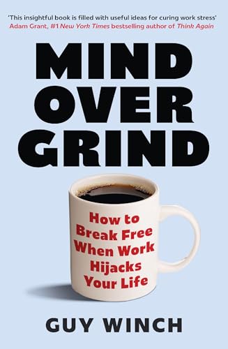 Mind Over Grind: How to Break Free When Work Hijacks Your Life by Guy Winch