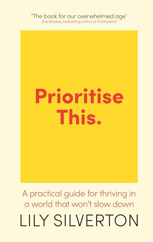 Prioritise This: A Practical Guide for Thriving in a World That Won't Slow Down by Lily Silverton