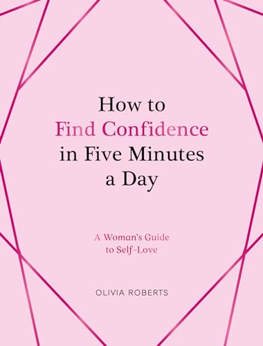 How to Find Confidence in Five Minutes a Day: A Woman's Guide to Self-Love