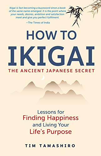 How to Ikigai--The Ancient Japanese Secret by Tim Tamashiro