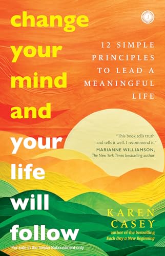 Change Your Mind and Your Life Will Follow: 12 Simple Principles to Lead a Meaningful Life by Karen Casey