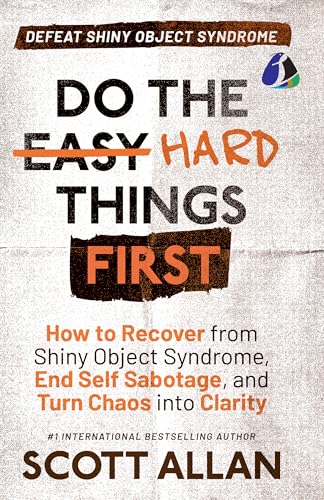 Do the Hard Things First: Defeat Shiny Object Syndrome by Scott Allan