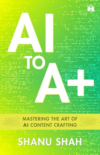 AI to A+: Mastering the Art of AI Content Crafting by Shanu Shah