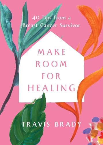 Make Room for Healing : 40 Tips from a Breast Cancer Survivor by Travis Brady