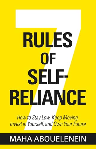 7 Rules of Self-Reliance: How to Stay Low, Keep Moving, Invest in Yourself, and Own Your Future by Maha Abouelenein