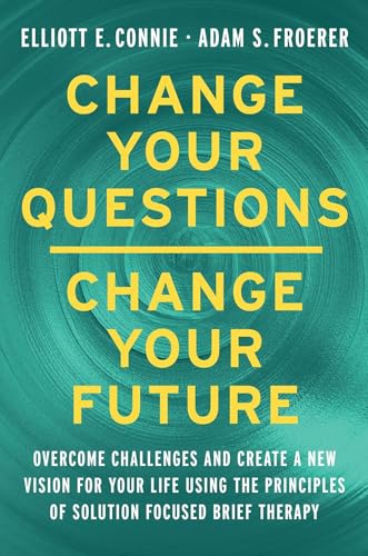 Change Your Questions, Change Your Future : Overcome Challenges and Create a New Vision for Your Lif by Elliott E. Connie