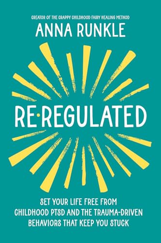 Re-Regulated: Set Your Life Free from Childhood Ptsd and the Trauma-Driven Behaviors That Keep You S by Anna Runkle