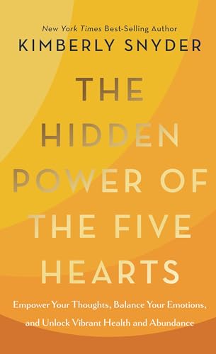 The Hidden Power of the Five Hearts : Empower Your Thoughts, Balance Your Emotions, and Unlock Vibra by Kimberly Snyder