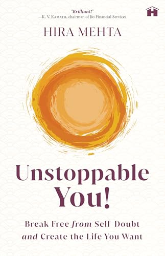 Unstoppable You! : Break Free from Self-Doubt and Create the Life You Want by Hira Mehta