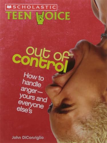 Scholastic Teen Voice: Out of Control: How to Handle Anger - Yours and Everyone Elses by John Diconsiglio